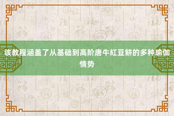 该教程涵盖了从基础到高阶唐牛紅豆餅的多种瑜伽情势