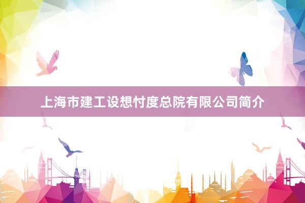 上海市建工设想忖度总院有限公司简介