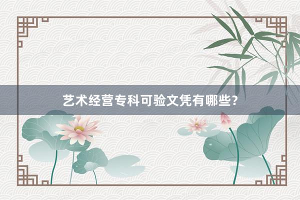 艺术经营专科可验文凭有哪些?