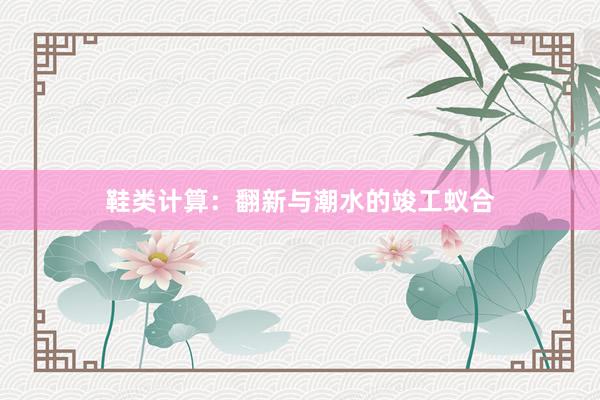 鞋类计算：翻新与潮水的竣工蚁合