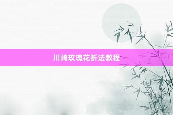 川崎玫瑰花折法教程